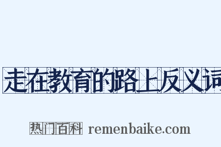 走在教育的路上反义词是什么意思的图片